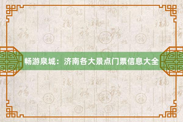 畅游泉城：济南各大景点门票信息大全